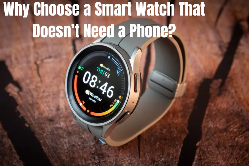 why choose a smart watch that doesn’t need a phone