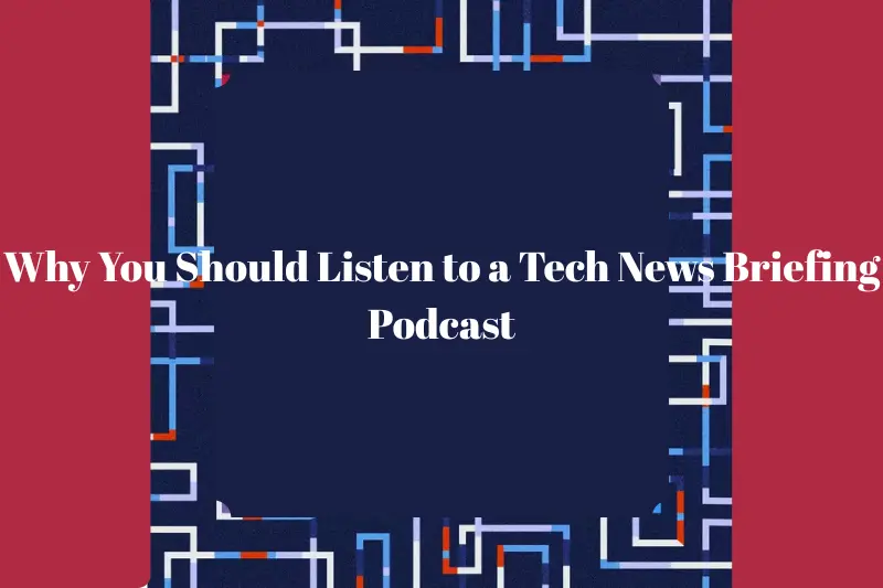why you should listen to a tech news briefing podcast